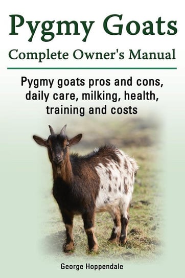 Pygmy Goats. Pygmy Goats Pros and Cons, Daily Care, Milking, Health, Training and Costs. Pygmy Goats Complete Owner's Manual. Hoppendale George