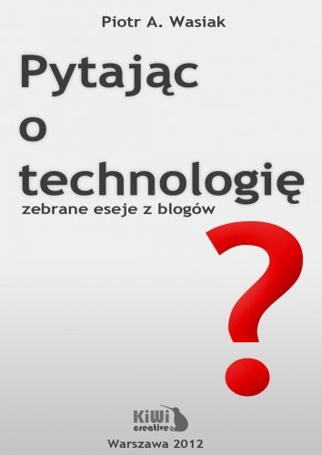Pytając o technologię - zebrane eseje z blogów Wasiak Piotr Aleksander