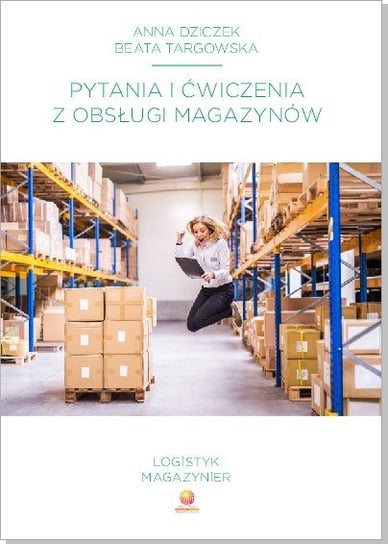 Pytania i ćwiczenia z obsługi magazynów Beata Targowska, Anna Dziczek