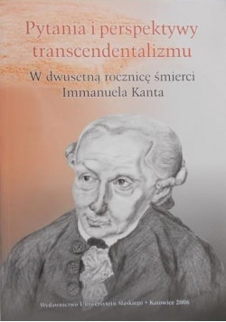 Pytania i perspektywy transcendentalizmu W dwusetną rocznicę śmierci Immanuela Kanta Wydawnictwo Uniwersytetu Śląskiego