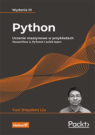 Python. Uczenie maszynowe w przykładach. TensorFlow 2, PyTorch i scikit-learn. Wydanie 3 Liu Yuxi (Hayden)