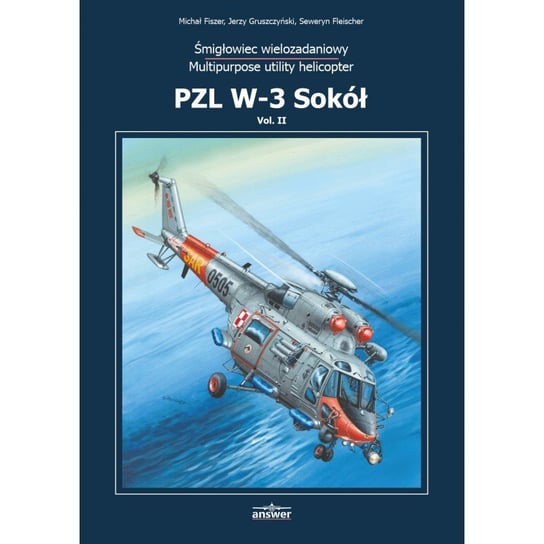 PZL W-3 Sokół. Śmigłowiec wielozadaniowy (Multipurpose utility helicopter). Tom 2 Fiszer Michał, Gruszczyński Jerzy, Fleischer Seweryn