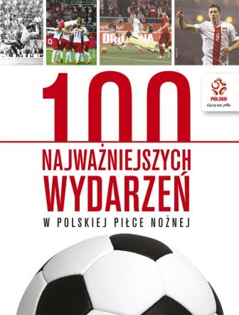 PZPN. 100 najważniejszych wydarzeń w polskiej piłce nożnej Opracowanie zbiorowe