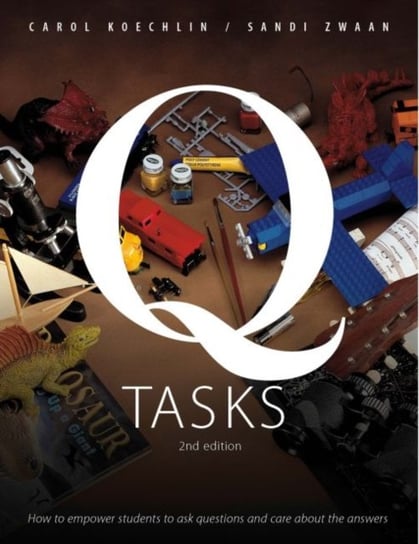 Q-Tasks, 2nd Edition: How to Empower Students to Ask Questions and Care about the Answers Koechlin Carol, Zwaan Sandi