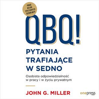 QBQ! Pytania trafiające w sedno. Osobista odpowiedzialność w pracy i w życiu prywatnym - audiobook Miller John G.