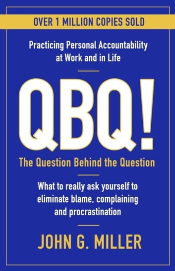 QBQ!: The Question Behind the Question: Practicing Personal Accountability at Work and in Life Miller John G.