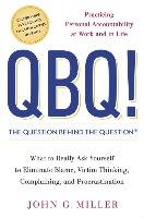 QBQ! the Question Behind the Question: Practicing Personal Accountability at Work and in Life Miller John G.