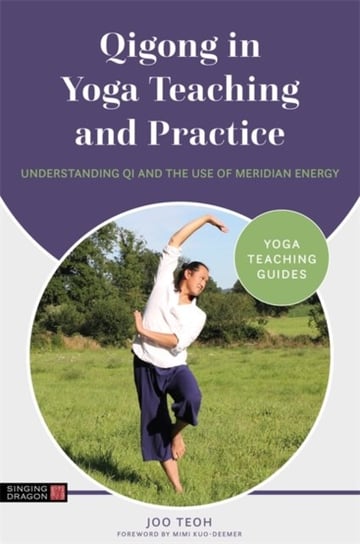 Qigong in Yoga Teaching and Practice: Understanding Qi and the Use of Meridian Energy Joo Teoh