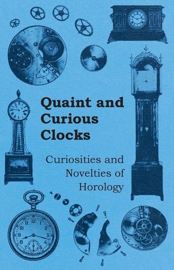Quaint and Curious Clocks - Curiosities and Novelties of Horology Anon