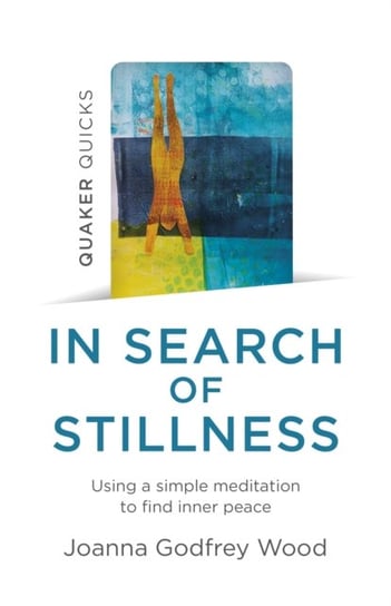 Quaker Quicks - In Search of Stillness - Using a simple meditation to find inner peace Joanna Godfrey Wood
