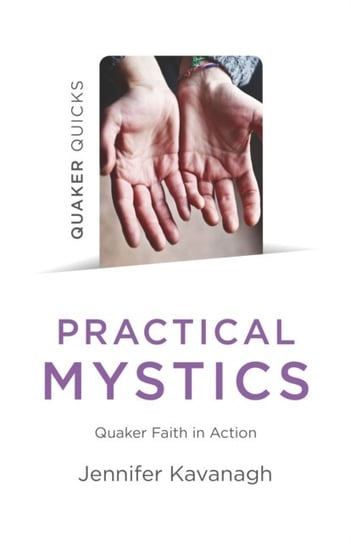 Quaker Quicks - Practical Mystics - Quaker Faith in Action Jennifer Kavanagh
