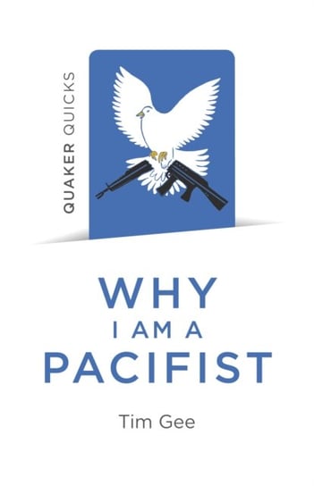 Quaker Quicks - Why I am a Pacifist - A call for a more nonviolent world Tim Gee