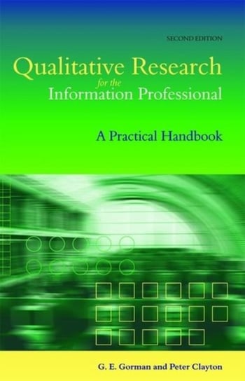 Qualitative Research for the Information Professional: A Practical Handbook Gary E. Gorman, Peter Clayton