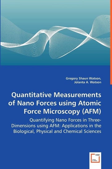 Quantitative Measurements of Nano Forces using Atomic Force Microscopy (AFM) - Quantifying Nano Forces in Three-Dimensions using AFM Watson Gregory Shaun