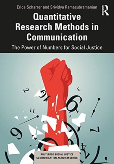 Quantitative Research Methods in Communication: The Power of Numbers for Social Justice Erica Scharrer, Srividya Ramasubramanian