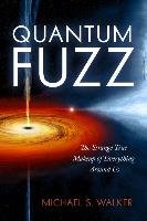 Quantum Fuzz: The Strange True Makeup of Everything Around Us Walker Michael S.