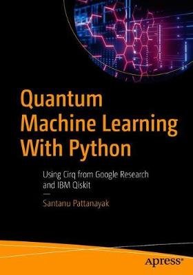 Quantum Machine Learning with Python: Using Cirq from Google Research and IBM Qiskit APress