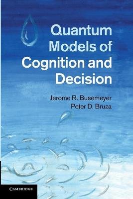 Quantum Models of Cognition and Decision Busemeyer Jerome R., Bruza Peter D.