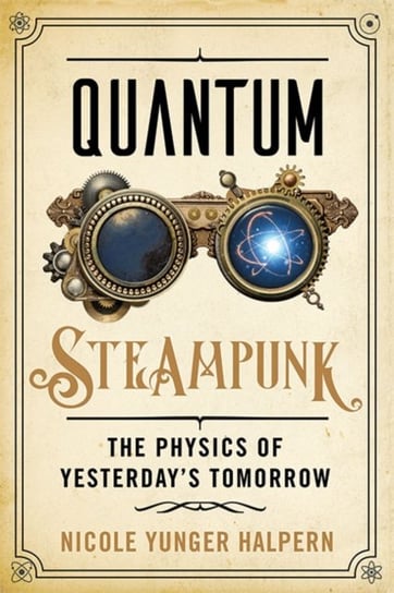Quantum Steampunk. The Physics of Yesterdays Tomorrow Nicole Yunger Halpern