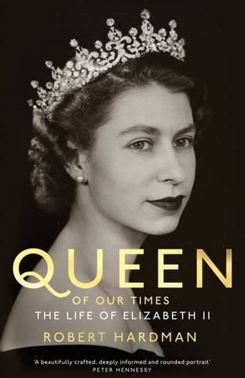 Queen of Our Times: The Life of Elizabeth II Hardman Robert