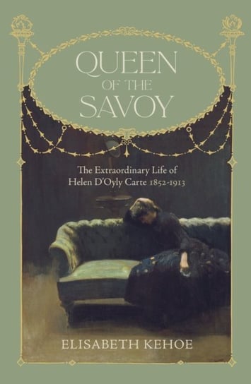 Queen of The Savoy: The Extraordinary Life of Helen DOyly Carte 1852-1913 Elisabeth Kehoe