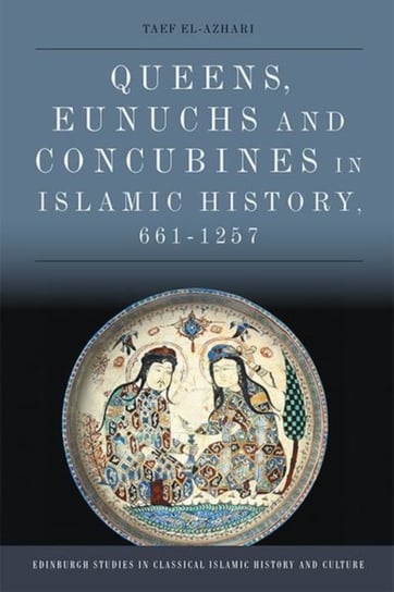 Queens, Eunuchs and Concubines in Islamic History, 661-1257 Taef El-Azhari