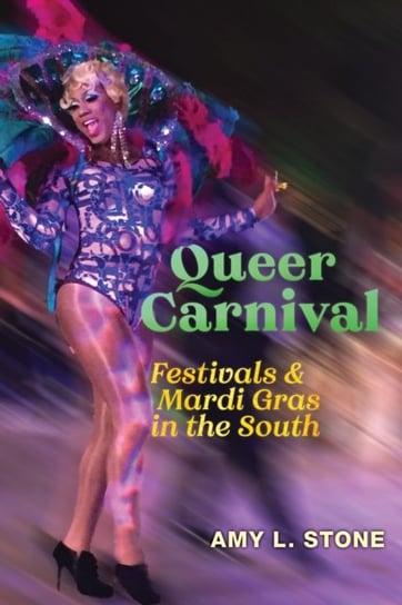 Queer Carnival: Festivals and Mardi Gras in the South Amy L. Stone