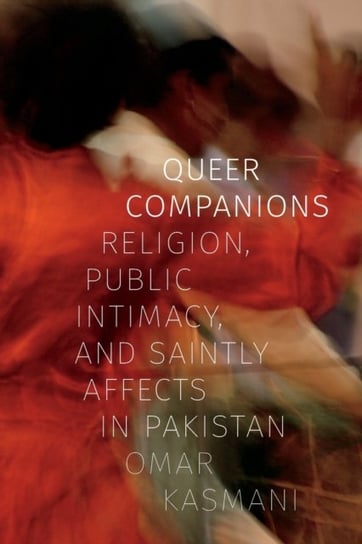 Queer Companions. Religion, Public Intimacy, and Saintly Affects in Pakistan Omar Kasmani