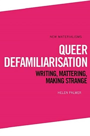 Queer Defamiliarisation: Writing, Mattering, Making Strange Palmer Helen