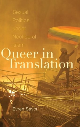 Queer in Translation: Sexual Politics under Neoliberal Islam Evren Savci