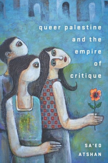Queer Palestine and the Empire of Critique Saed Atshan