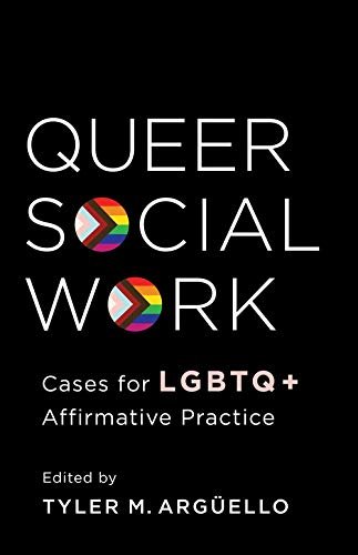 Queer Social Work: Cases for LGBTQ+ Affirmative Practice Professor Tyler Arguello