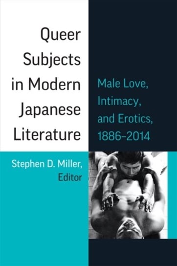 Queer Subjects in Modern Japanese Literature: Male Love, Intimacy, and Erotics, 1886-2014 The University of Michigan Press