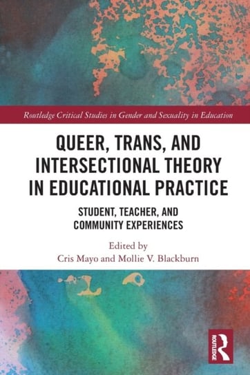 Queer, Trans, and Intersectional Theory in Educational Practice: Student, Teacher, and Community Experiences Cris Mayo