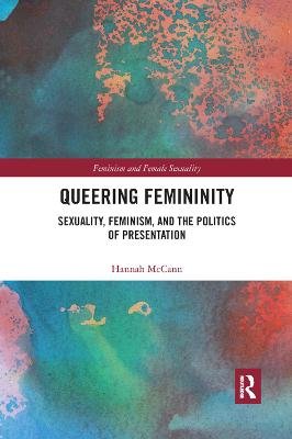 Queering Femininity: Sexuality, Feminism and the Politics of Presentation Hannah Mccann