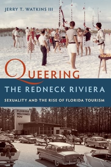 Queering the Redneck Riviera: Sexuality and the Rise of Florida Tourism Jerry T. Watkins III