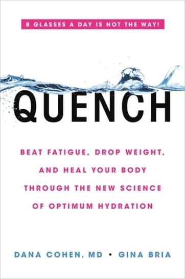 Quench: Beat Fatigue, Drop Weight, and Heal Your Body Through the New Science of Optimum Hydration Dana Cohen, Gina Bria
