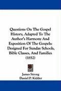 Questions on the Gospel History, Adapted to the Author's Harmony and Exposition of the Gospels: Designed for Sunday Schools, Bible Classes, and Famili Strong James