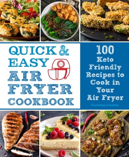 Quick and Easy Air Fryer Cookbook: 100 Keto Friendly Recipes to Cook in Your Air Fryer Carolina Cartier