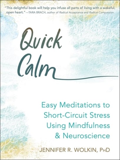 Quick Calm: Easy Meditations to Short Circuit Stress Using Mindfulness and Neuroscience Jennifer Wolkin