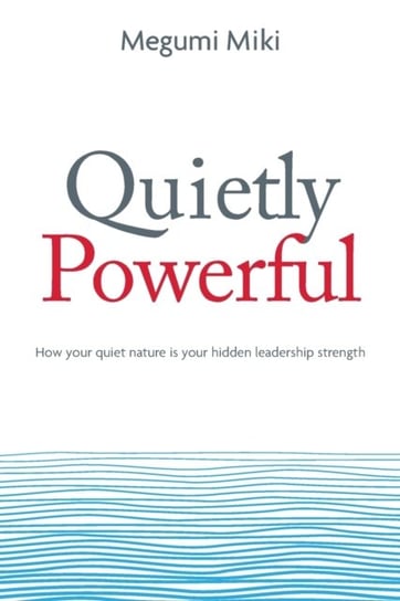 Quietly Powerful: How Your Quiet Nature is Your Hidden Leadership Strength Megumi Miki