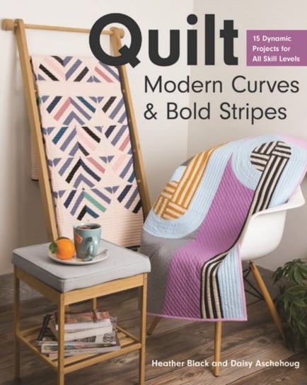 Quilt Modern Curves & Bold Stripes: 15 Dynamic Projects for All Skills Levels Heather Black, Daisy Aschehoug