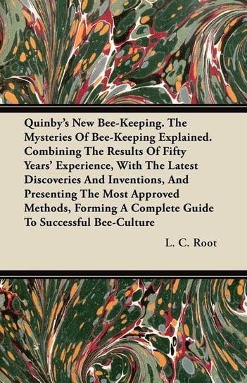 Quinby's New Bee-Keeping. The Mysteries Of Bee-Keeping Explained. Combining The Results Of Fifty Years' Experience, With The Latest Discoveries And Inventions, And Presenting The Most Approved Methods, Forming A Complete Guide To Successful Bee-Culture Root L. C.