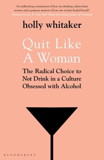 Quit Like a Woman: The Radical Choice to Not Drink in a Culture Obsessed with Alcohol Holly Glenn Whitaker