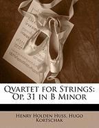 Qvartet for Strings: Op. 31 in B Minor Huss Henry Holden, Kortschak Hugo