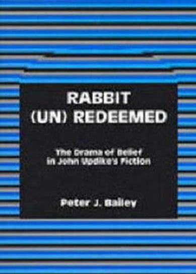 Rabbit (Un)Redeemed: The Drama of Belief in John Updikeos Fiction Bailey Peter J.