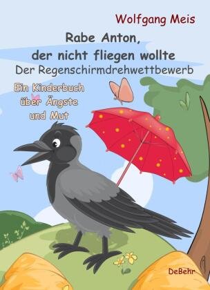 Rabe Anton, der nicht fliegen wollte - Der Regenschirmdrehwettbewerb - Ein Kinderbuch über Ängste und Mut DeBehr