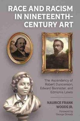 Race and Racism in Nineteenth-Century Art: The Ascendency of Robert Duncanson, Edward Bannister, and Edmonia Lewis Naurice Frank Woods Jr.