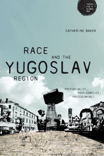 Race and the Yugoslav Region. Postsocialist, Post-Conflict, Postcolonial? Catherine Baker