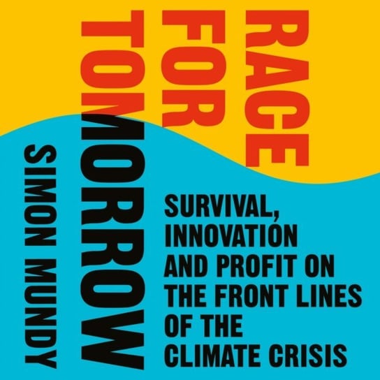 Race for Tomorrow: Survival, Innovation and Profit on the Front Lines of the Climate Crisis Mundy Simon